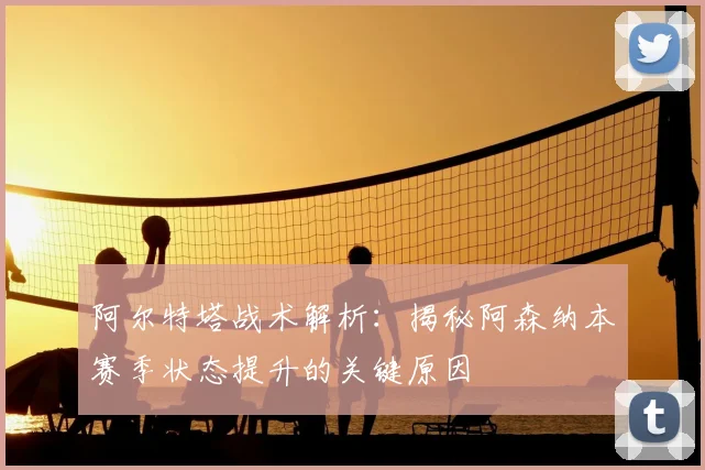 阿尔特塔战术解析：揭秘阿森纳本赛季状态提升的关键原因