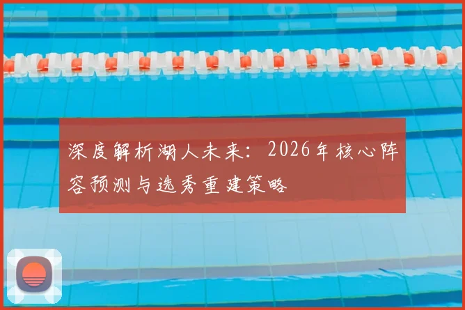 深度解析湖人未来:2026年核心阵容预测与选秀重建策略