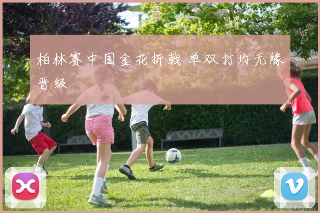 柏林赛中国金花折戟 单双打均无缘晋级