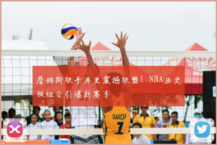詹姆斯联手库里震撼联盟!NBA历史级组合引爆新赛季