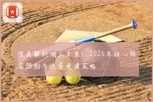 深度解析湖人未来：2026年核心阵容预测与选秀重建策略